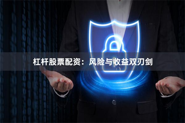 杠杆股票配资：风险与收益双刃剑